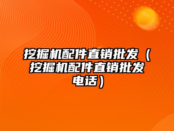 挖掘機配件直銷批發（挖掘機配件直銷批發電話）