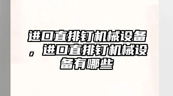 進(jìn)口直排釘機(jī)械設(shè)備，進(jìn)口直排釘機(jī)械設(shè)備有哪些