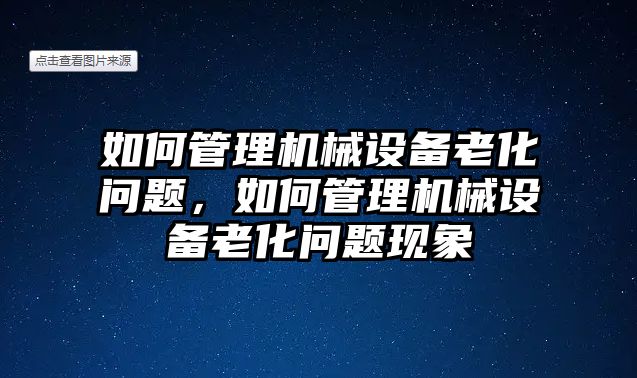 如何管理機械設備老化問題，如何管理機械設備老化問題現象