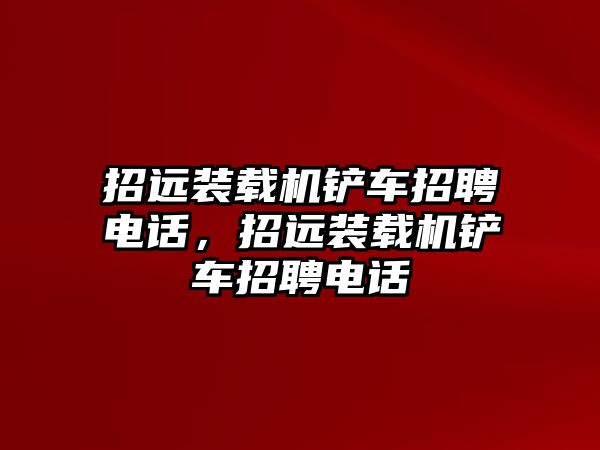 招遠裝載機鏟車招聘電話，招遠裝載機鏟車招聘電話