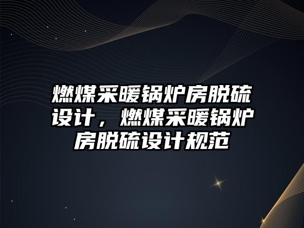 燃煤采暖鍋爐房脫硫設計，燃煤采暖鍋爐房脫硫設計規范