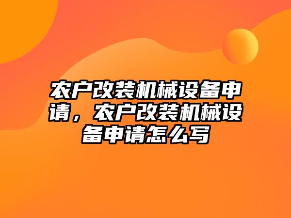 農(nóng)戶改裝機械設(shè)備申請，農(nóng)戶改裝機械設(shè)備申請怎么寫