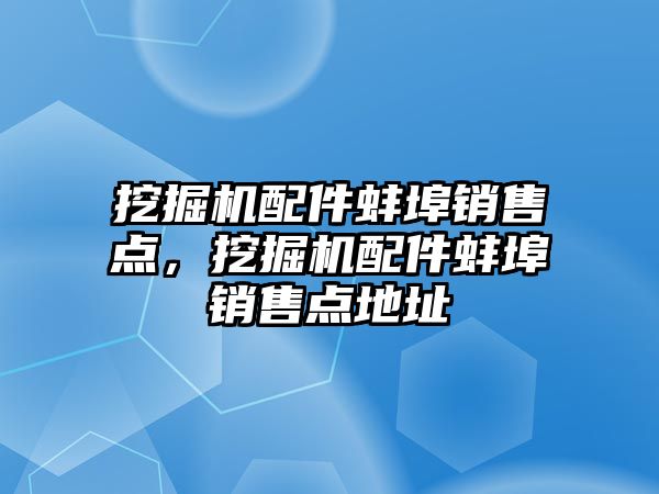 挖掘機配件蚌埠銷售點，挖掘機配件蚌埠銷售點地址