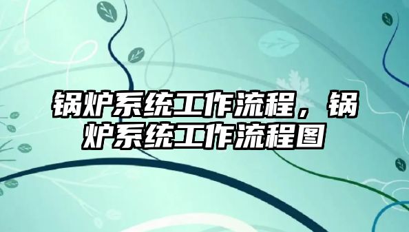 鍋爐系統工作流程，鍋爐系統工作流程圖