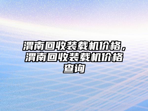 渭南回收裝載機價格，渭南回收裝載機價格查詢