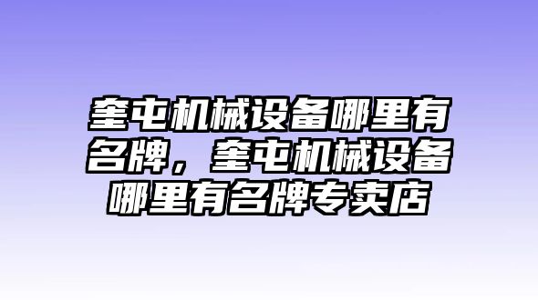 奎屯機械設備哪里有名牌，奎屯機械設備哪里有名牌專賣店