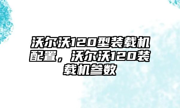 沃爾沃120型裝載機配置，沃爾沃120裝載機參數