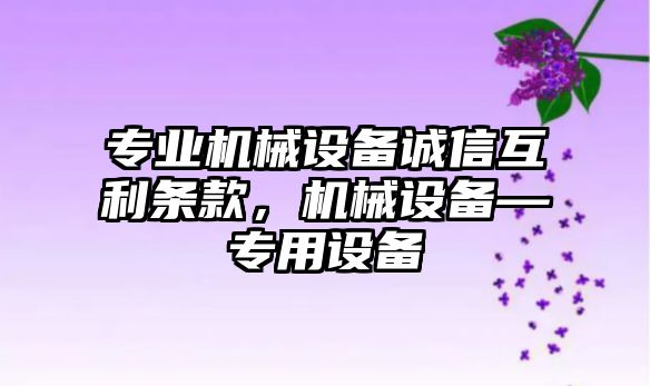 專業機械設備誠信互利條款，機械設備—專用設備