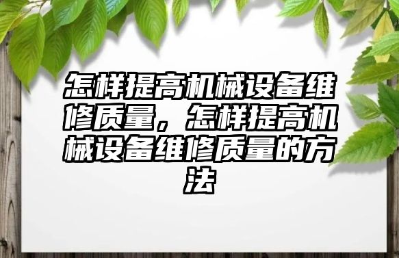 怎樣提高機械設備維修質量，怎樣提高機械設備維修質量的方法