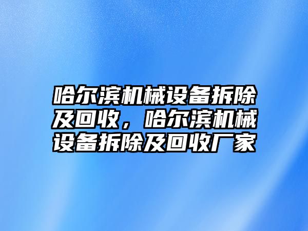 哈爾濱機械設備拆除及回收，哈爾濱機械設備拆除及回收廠家