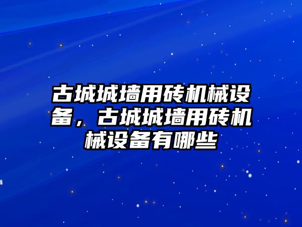 古城城墻用磚機(jī)械設(shè)備，古城城墻用磚機(jī)械設(shè)備有哪些