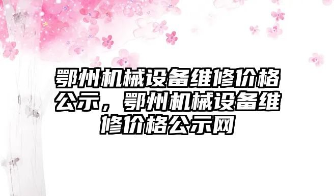 鄂州機械設備維修價格公示，鄂州機械設備維修價格公示網(wǎng)