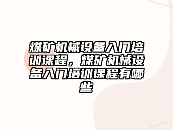 煤礦機械設備入門培訓課程，煤礦機械設備入門培訓課程有哪些