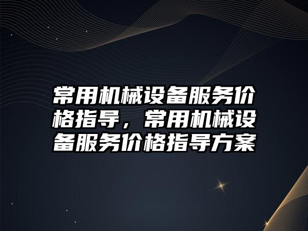 常用機械設備服務價格指導，常用機械設備服務價格指導方案