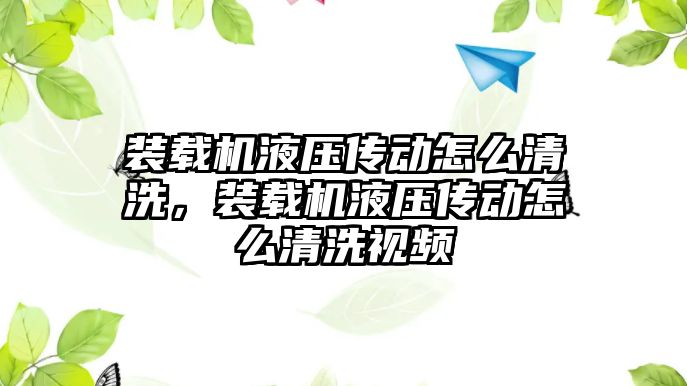 裝載機液壓傳動怎么清洗，裝載機液壓傳動怎么清洗視頻