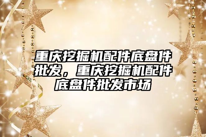 重慶挖掘機配件底盤件批發，重慶挖掘機配件底盤件批發市場