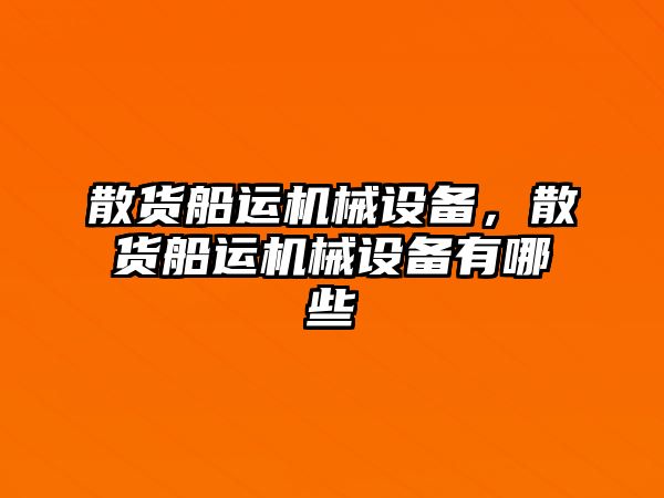 散貨船運機械設(shè)備，散貨船運機械設(shè)備有哪些