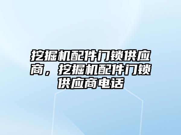 挖掘機配件門鎖供應商，挖掘機配件門鎖供應商電話