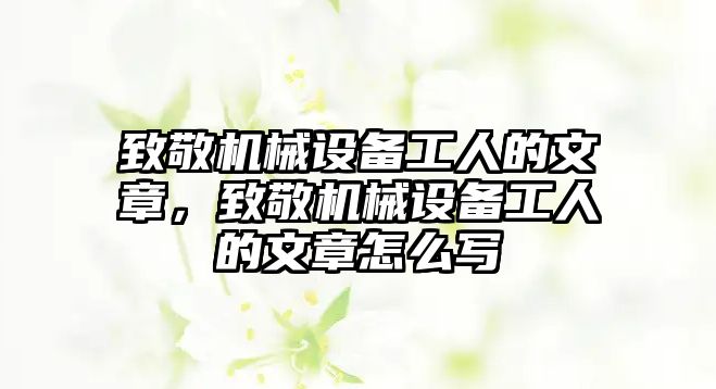 致敬機械設(shè)備工人的文章，致敬機械設(shè)備工人的文章怎么寫