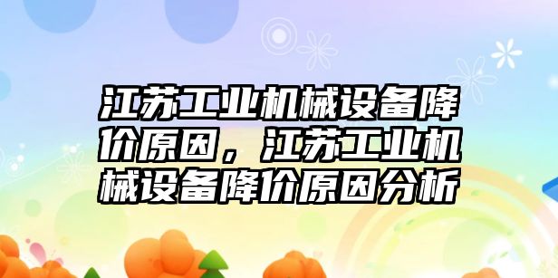 江蘇工業機械設備降價原因，江蘇工業機械設備降價原因分析