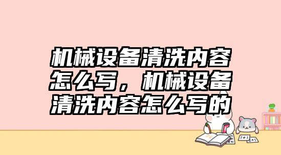 機械設備清洗內(nèi)容怎么寫，機械設備清洗內(nèi)容怎么寫的