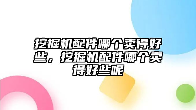 挖掘機配件哪個賣得好些，挖掘機配件哪個賣得好些呢