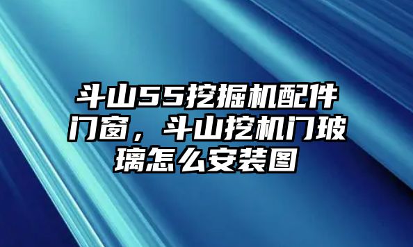 斗山55挖掘機配件門窗，斗山挖機門玻璃怎么安裝圖