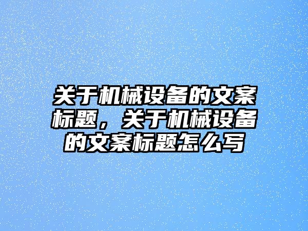 關于機械設備的文案標題，關于機械設備的文案標題怎么寫