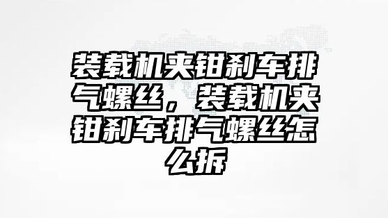 裝載機(jī)夾鉗剎車排氣螺絲，裝載機(jī)夾鉗剎車排氣螺絲怎么拆