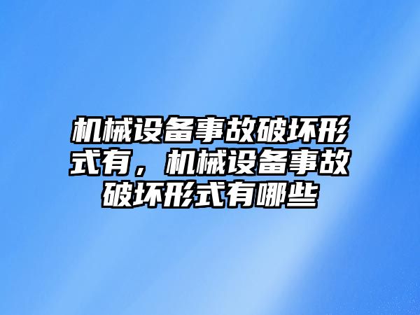 機械設備事故破壞形式有，機械設備事故破壞形式有哪些