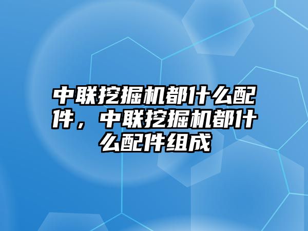 中聯(lián)挖掘機都什么配件，中聯(lián)挖掘機都什么配件組成