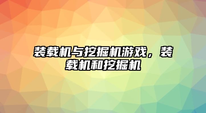 裝載機與挖掘機游戲，裝載機和挖掘機