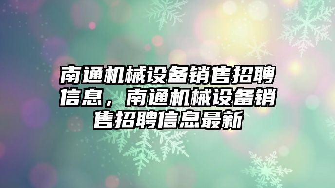 南通機械設備銷售招聘信息，南通機械設備銷售招聘信息最新