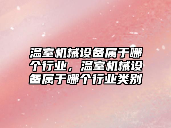 溫室機械設備屬于哪個行業，溫室機械設備屬于哪個行業類別