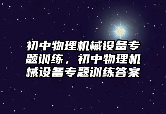 初中物理機械設備專題訓練，初中物理機械設備專題訓練答案