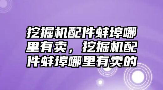 挖掘機配件蚌埠哪里有賣，挖掘機配件蚌埠哪里有賣的