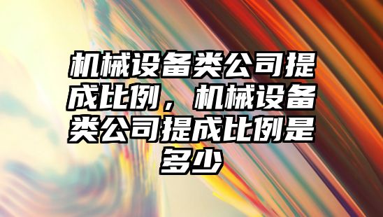 機械設備類公司提成比例，機械設備類公司提成比例是多少