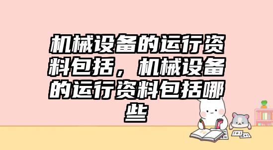 機械設(shè)備的運行資料包括，機械設(shè)備的運行資料包括哪些