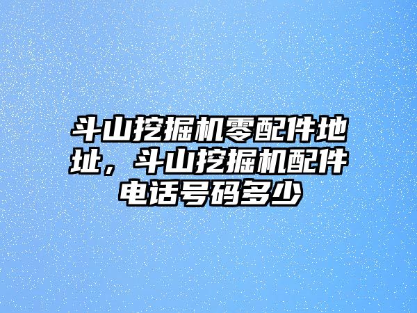 斗山挖掘機(jī)零配件地址，斗山挖掘機(jī)配件電話號(hào)碼多少