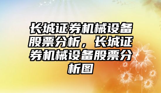 長城證券機械設備股票分析，長城證券機械設備股票分析圖