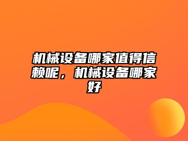 機械設(shè)備哪家值得信賴呢，機械設(shè)備哪家好