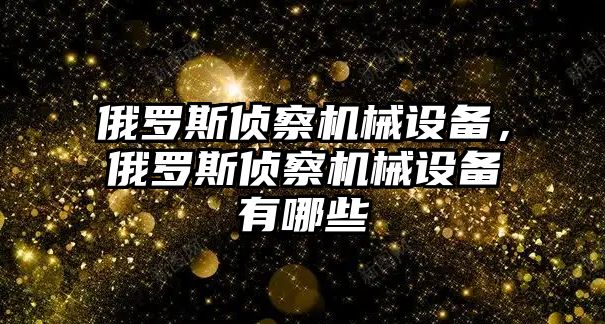 俄羅斯偵察機械設備，俄羅斯偵察機械設備有哪些