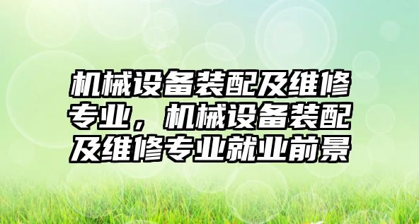 機械設備裝配及維修專業，機械設備裝配及維修專業就業前景