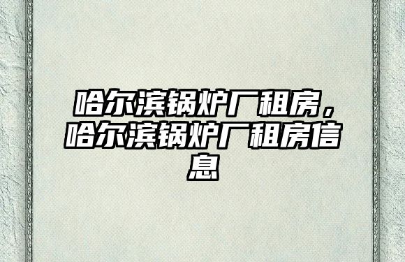 哈爾濱鍋爐廠租房，哈爾濱鍋爐廠租房信息