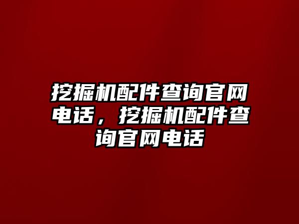 挖掘機配件查詢官網(wǎng)電話，挖掘機配件查詢官網(wǎng)電話