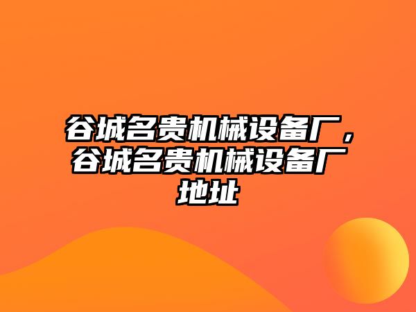 谷城名貴機械設備廠，谷城名貴機械設備廠地址