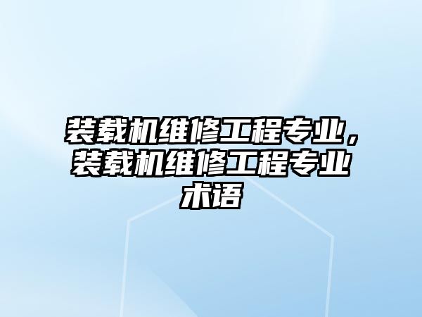 裝載機(jī)維修工程專業(yè)，裝載機(jī)維修工程專業(yè)術(shù)語