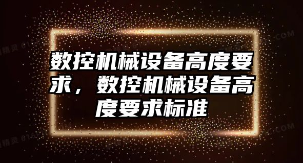 數控機械設備高度要求，數控機械設備高度要求標準