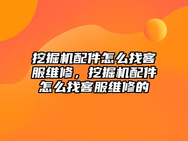 挖掘機配件怎么找客服維修，挖掘機配件怎么找客服維修的