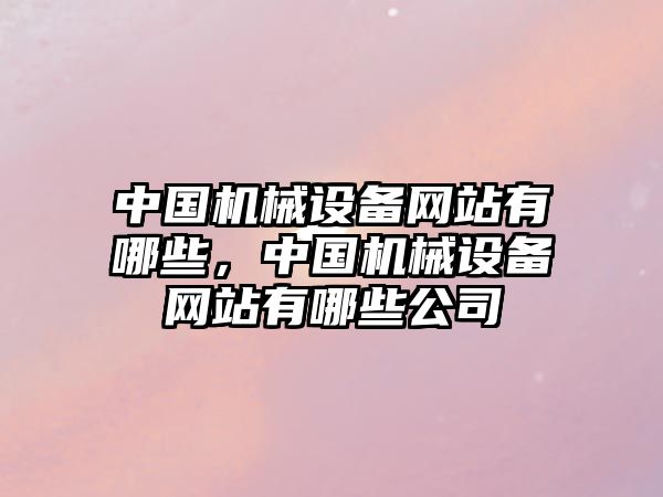 中國機械設備網站有哪些，中國機械設備網站有哪些公司